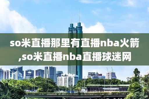 so米直播那里有直播nba火箭,so米直播nba直播球迷网