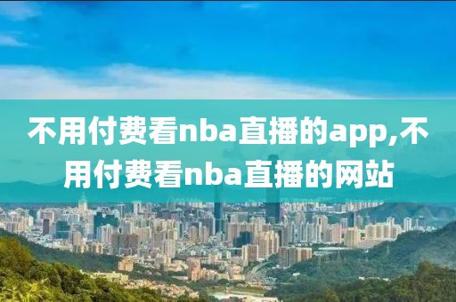 不用付费看nba直播的app,不用付费看nba直播的网站