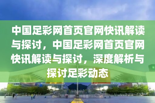 中国足彩网首页官网快讯解读与探讨，中国足彩网首页官网快讯解读与探讨，深度解析与探讨足彩动态