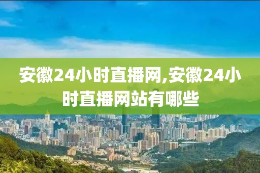 安徽24小时直播网,安徽24小时直播网站有哪些