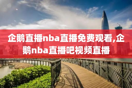 企鹅直播nba直播免费观看,企鹅nba直播吧视频直播