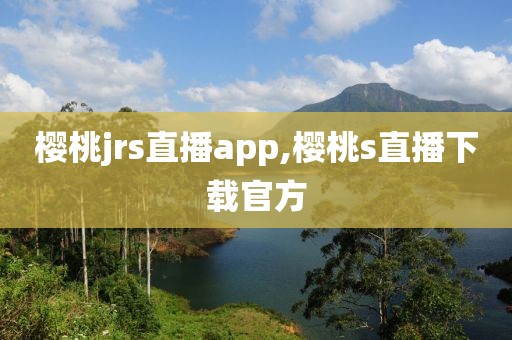 樱桃jrs直播app,樱桃s直播下载官方