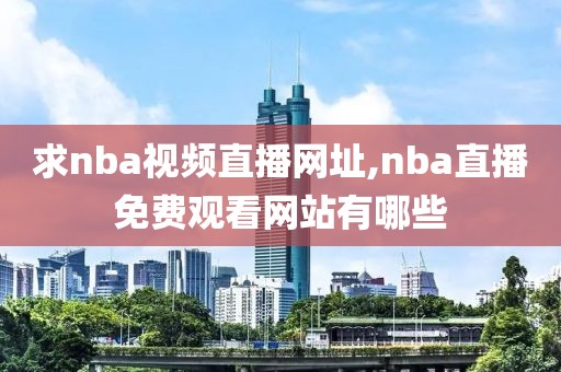 求nba视频直播网址,nba直播免费观看网站有哪些