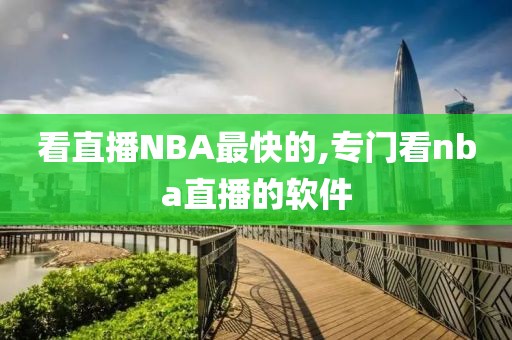 看直播NBA最快的,专门看nba直播的软件