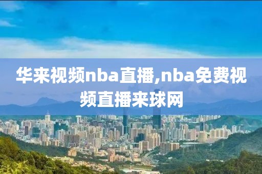 华来视频nba直播,nba免费视频直播来球网