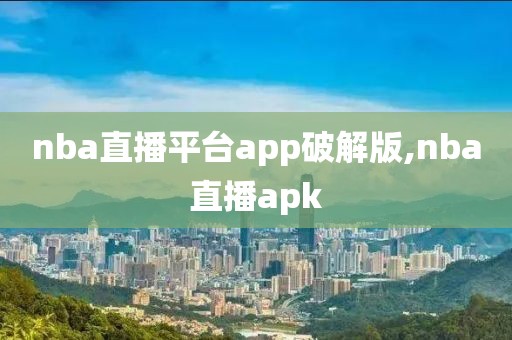 nba直播平台app破解版,nba直播apk