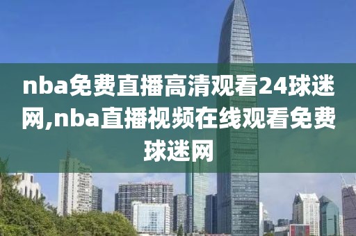 nba免费直播高清观看24球迷网,nba直播视频在线观看免费球迷网