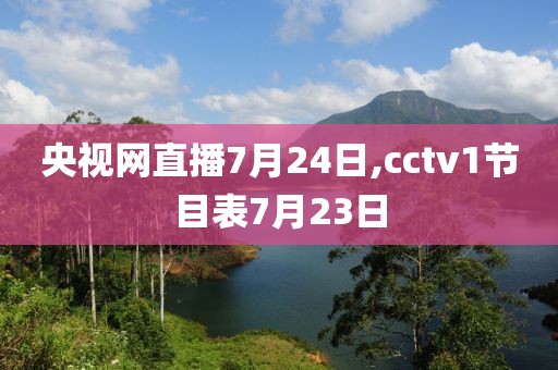 央视网直播7月24日,cctv1节目表7月23日