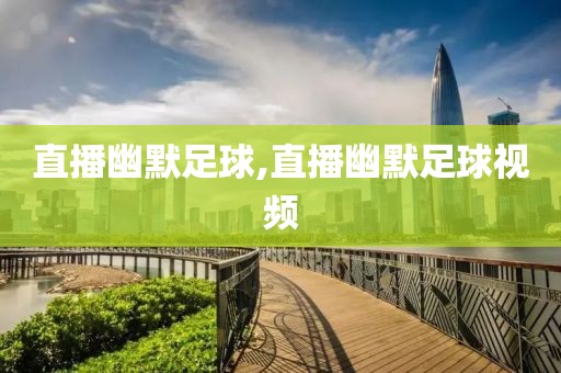 直播幽默足球,直播幽默足球视频