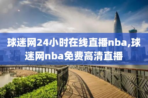 球迷网24小时在线直播nba,球迷网nba免费高清直播