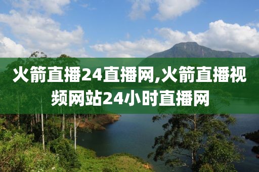 火箭直播24直播网,火箭直播视频网站24小时直播网