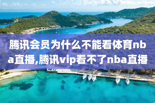 腾讯会员为什么不能看体育nba直播,腾讯vip看不了nba直播