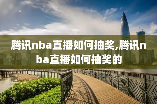 腾讯nba直播如何抽奖,腾讯nba直播如何抽奖的
