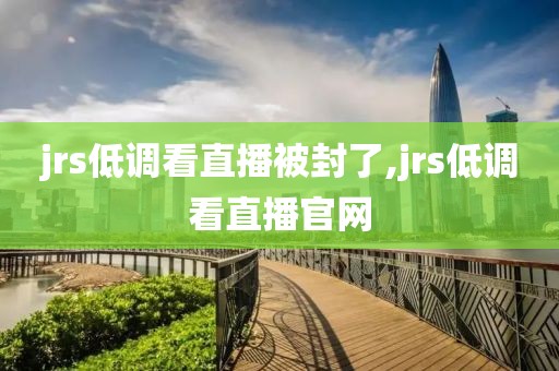 jrs低调看直播被封了,jrs低调看直播官网