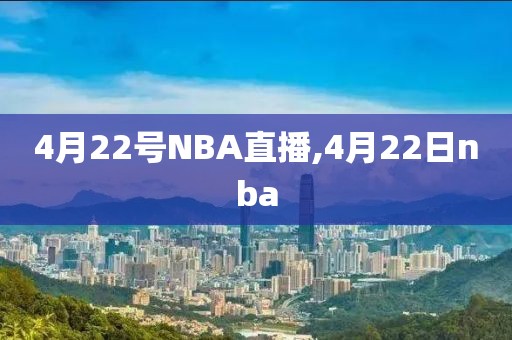 4月22号NBA直播,4月22日nba