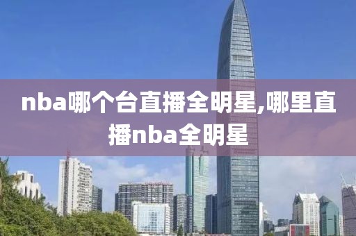 nba哪个台直播全明星,哪里直播nba全明星