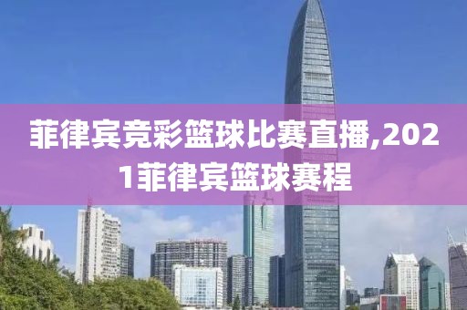 菲律宾竞彩篮球比赛直播,2021菲律宾篮球赛程