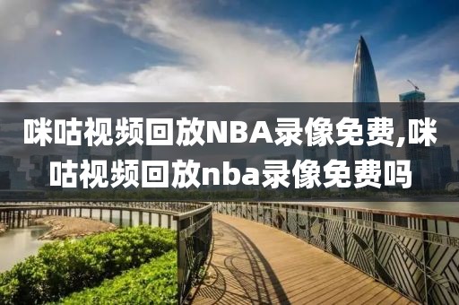 咪咕视频回放NBA录像免费,咪咕视频回放nba录像免费吗