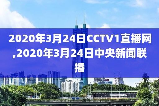 2020年3月24日CCTV1直播网,2020年3月24日中央新闻联播