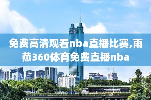 免费高清观看nba直播比赛,雨燕360体育免费直播nba