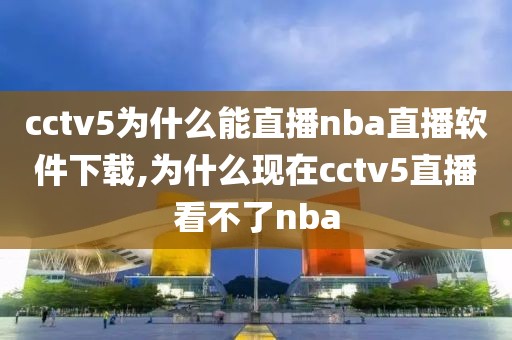 cctv5为什么能直播nba直播软件下载,为什么现在cctv5直播看不了nba