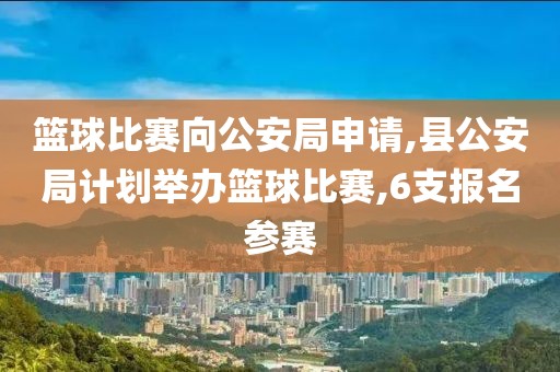 篮球比赛向公安局申请,县公安局计划举办篮球比赛,6支报名参赛