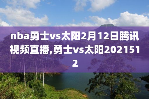 nba勇士vs太阳2月12日腾讯视频直播,勇士vs太阳2021512