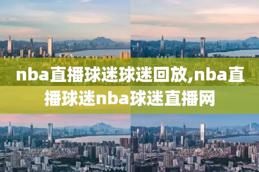 nba直播球迷球迷回放,nba直播球迷nba球迷直播网