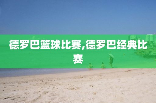 德罗巴篮球比赛,德罗巴经典比赛