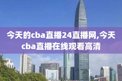 今天的cba直播24直播网,今天cba直播在线观看高清