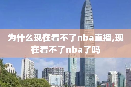 为什么现在看不了nba直播,现在看不了nba了吗