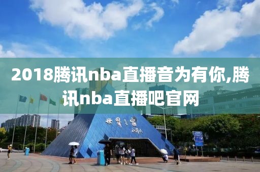 2018腾讯nba直播音为有你,腾讯nba直播吧官网