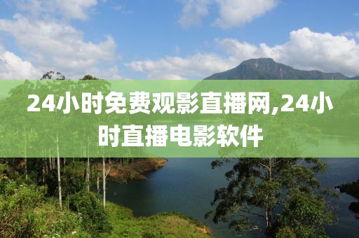 24小时免费观影直播网,24小时直播电影软件