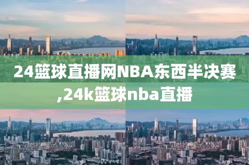 24篮球直播网NBA东西半决赛,24k篮球nba直播