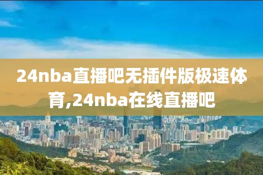 24nba直播吧无插件版极速体育,24nba在线直播吧