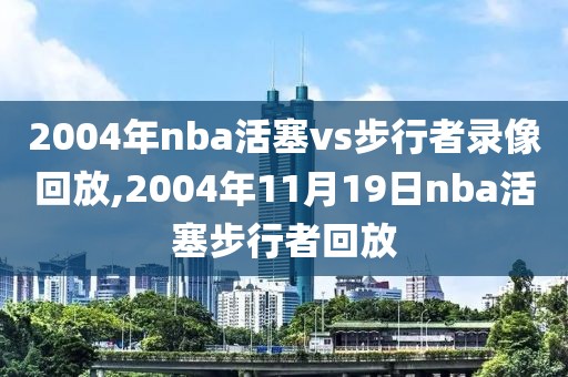 2004年nba活塞vs步行者录像回放,2004年11月19日nba活塞步行者回放