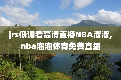 jrs低调看高清直播NBA溜溜,nba溜溜体育免费直播