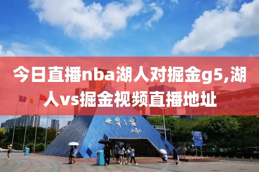 今日直播nba湖人对掘金g5,湖人vs掘金视频直播地址