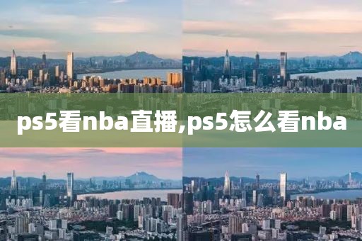 ps5看nba直播,ps5怎么看nba