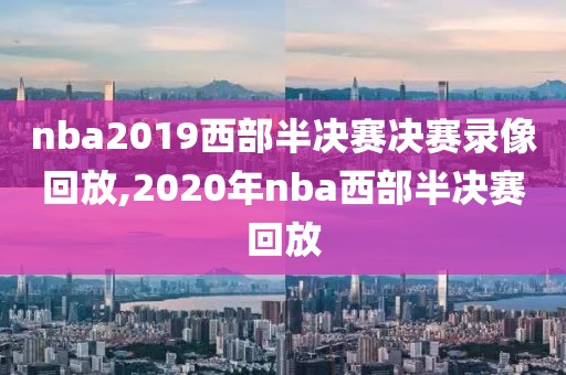 nba2019西部半决赛决赛录像回放,2020年nba西部半决赛回放