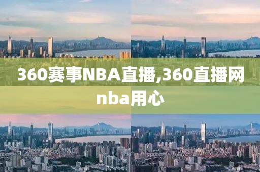 360赛事NBA直播,360直播网nba用心