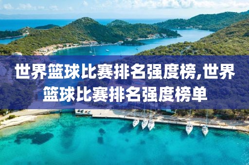 世界篮球比赛排名强度榜,世界篮球比赛排名强度榜单