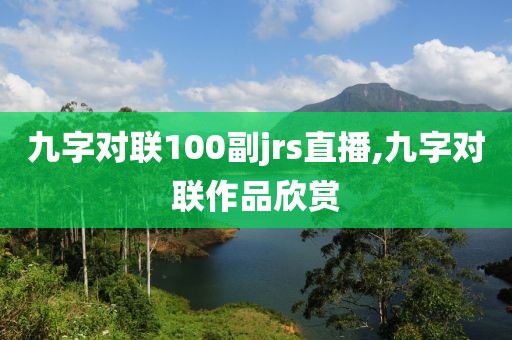 九字对联100副jrs直播,九字对联作品欣赏