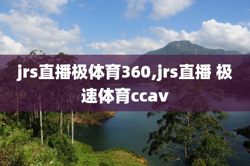 jrs直播极体育360,jrs直播 极速体育ccav