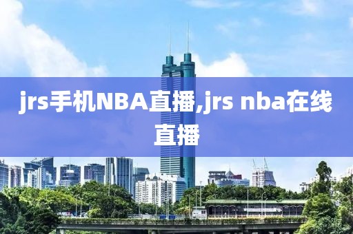 jrs手机NBA直播,jrs nba在线直播