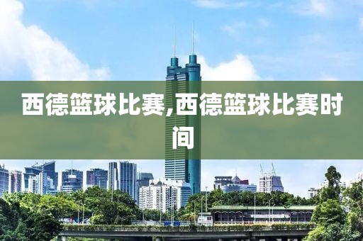 西德篮球比赛,西德篮球比赛时间