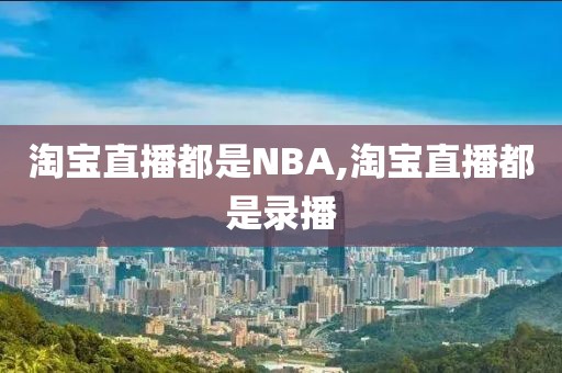淘宝直播都是NBA,淘宝直播都是录播