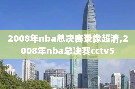 2008年nba总决赛录像超清,2008年nba总决赛cctv5