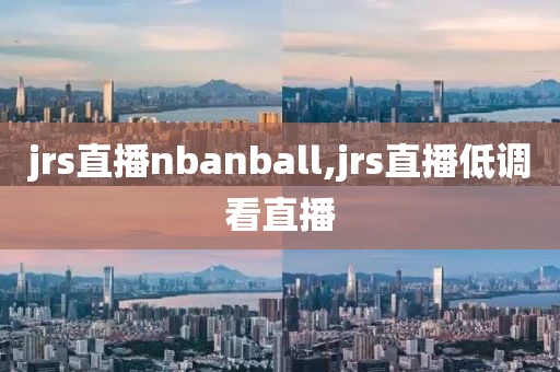 jrs直播nbanball,jrs直播低调看直播