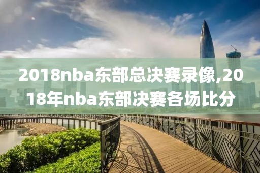 2018nba东部总决赛录像,2018年nba东部决赛各场比分